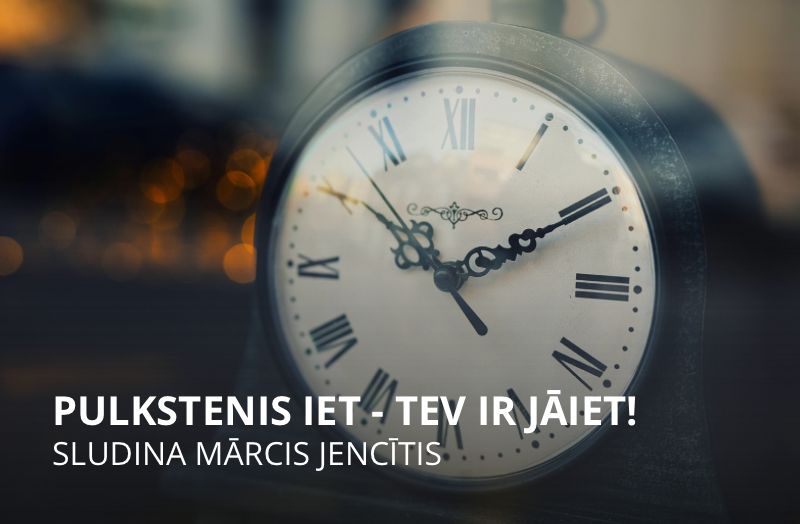 Pulkstenis iet – tev ir jāiet!